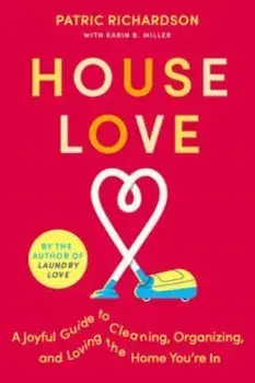 House Love. A Joyful Guide to Cleaning, Organizing, and Loving the Home You're in, Hardback/Patric Richardson