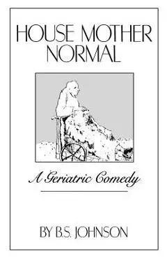 House Mother Normal: A Geriatric Comedy - B. S. Johnson
