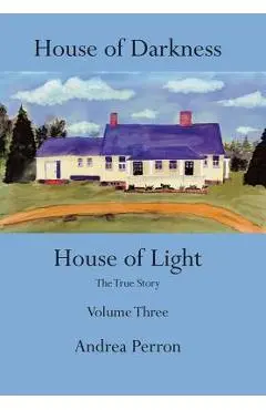 House of Darkness House of Light: The True Story Volume Three - Andrea Perron