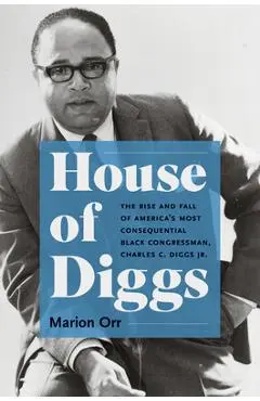 House of Diggs: The Rise and Fall of America's Most Consequential Black Congressman, Charles C. Diggs Jr. - Marion Orr