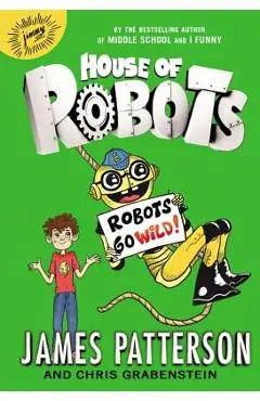 House of Robots: Robots Go Wild! - James Patterson