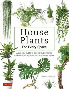 House Plants for Every Space. A Concise Guide to Selecting, Designing and Maintaining Plants in Any Indoor Space, Hardback/***