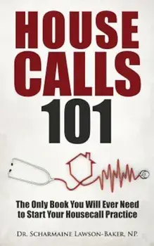 Housecalls 101: The Only Book You Will Ever Need to Start Your Housecall Practice, Paperback/Dr Scharmaine L. Baker