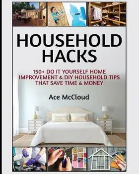 Household Hacks: 150+ Do It Yourself Home Improvement & DIY Household Tips That Save Time & Money, Paperback/Ace McCloud