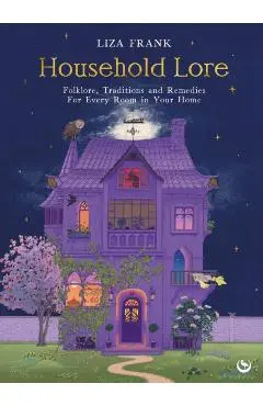 Household Lore: Folklore, Traditions and Remedies for Every Room in Your Home - Liza Frank