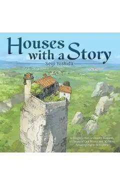 Houses with a Story: A Dragon's Den, a Ghostly Mansion, a Library of Lost Books, and 30 More Amazing Places to Explore - Seiji Yoshida