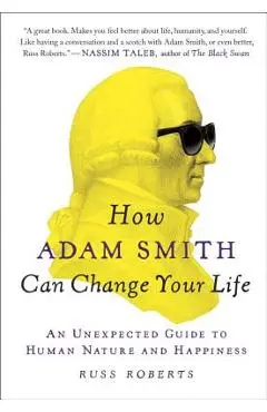 How Adam Smith Can Change Your Life: An Unexpected Guide to Human Nature and Happiness - Russ Roberts
