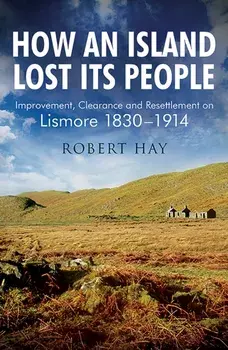How an Island Lost Its People. Improvement, Clearance and Resettlement on Lismore 1830-1914, Paperback/***
