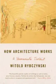 How Architecture Works: A Humanist's Toolkit, Paperback/Witold Rybczynski