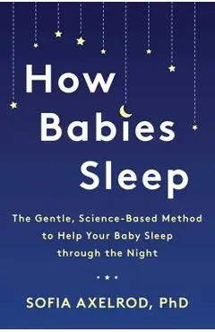 How Babies Sleep: The Gentle, Science-Based Method to Help Your Baby Sleep Through the Night - Sofia Axelrod