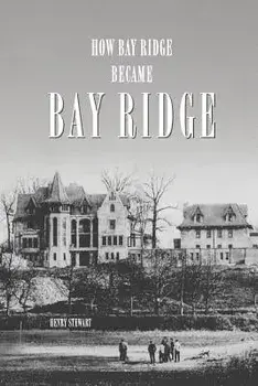 How Bay Ridge Became Bay Ridge, Paperback/Henry Stewart