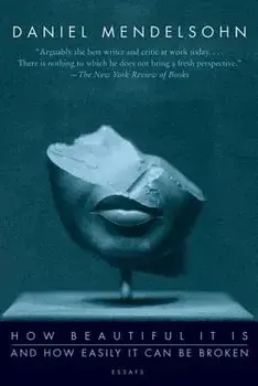 How Beautiful It Is and How Easily It Can Be Broken: Essays, Paperback/Daniel Mendelsohn