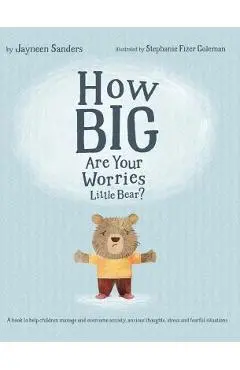 How Big Are Your Worries Little Bear?: A book to help children manage and overcome anxiety, anxious thoughts, stress and fearful situations - Jayneen Sanders