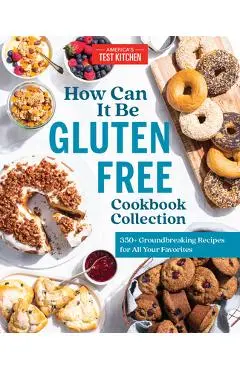 How Can It Be Gluten Free Cookbook Collection: 350+ Groundbreaking Recipes for All Your Favorites - America's Test Kitchen