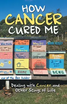 How Cancer Cured Me: Dealing with Cancer and Other Stings of Life, Paperback/Mark Heisey