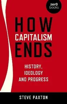 How Capitalism Ends - History, Ideology and Progress, Paperback/Steve Paxton