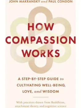How Compassion Works. A Step-by-Step Guide to Cultivating Well-Being, Love, and Wisdom, Paperback/Paul Condon
