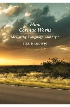 How Cormac Works: McCarthy, Language, and Style - Bill Hardwig