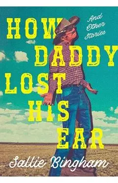 How Daddy Lost His Ear: And Other Stories - Sallie Bingham