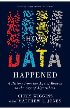 How Data Happened: A History from the Age of Reason to the Age of Algorithms - Chris Wiggins