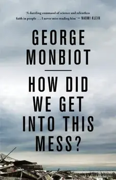 How Did We Get into This Mess' : Politics, Equality, Nature/George Monbiot