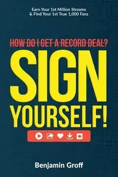 How Do I Get A Record Deal? Sign Yourself!: Earn Your 1st Million Streams & Find Your 1st True 1,000 Fans, Paperback/Benjamin Groff