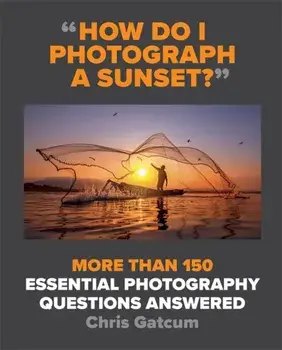 How Do I Photograph A Sunset?. More than 150 essential photography questions answered, Paperback/Chris Gatcum