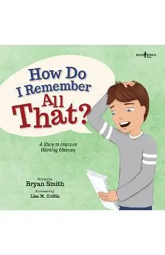 How Do I Remember All That?: A Story to Improve Working Memory - Bryan Smith