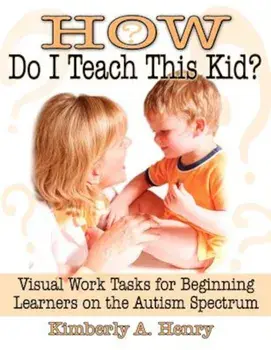 How Do I Teach This Kid': Visual Work Tasks for Beginning Learners on the Autism Spectrum, Paperback/Kimberly A. Henry