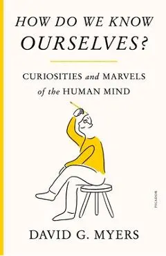How Do We Know Ourselves?: Curiosities and Marvels of the Human Mind - David G. Myers