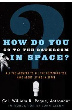 How Do You Go to the Bathroom in Space? - William R. Pogue