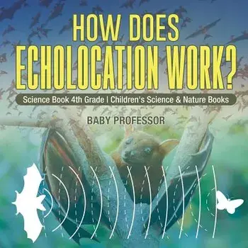 How Does Echolocation Work? Science Book 4th Grade Children's Science & Nature Books, Paperback/Baby Professor