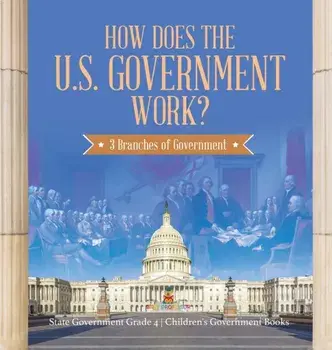 How Does the U.S. Government Work?: 3 Branches of Government - State Government Grade 4 - Children's Government Books/***