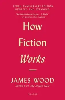 How Fiction Works (Tenth Anniversary Edition): Updated and Expanded, Paperback/James Wood