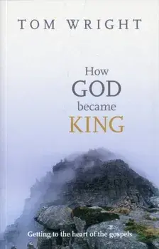 How God Became King. Getting to the Heart of the Gospels, Paperback/Tom Wright
