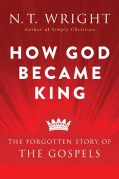 How God Became King: The Forgotten Story of the Gospels, Paperback/N. T. Wright