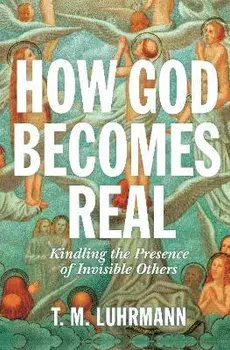 How God Becomes Real. Kindling the Presence of Invisible Others, Paperback/T.M. Luhrmann