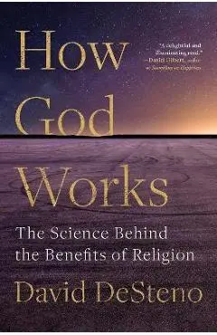 How God Works: The Science Behind the Benefits of Religion - David Desteno