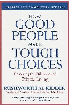 How Good People Make Tough Choices: Resolving the Dilemmas of Ethical Living - Rushworth M. Kidder
