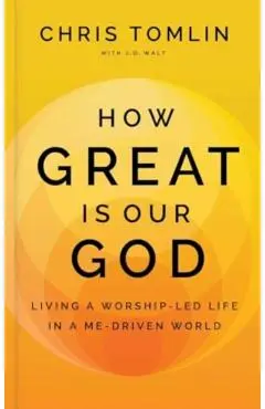 How Great Is Our God: Living a Worship-Led Life in a Me-Driven World - Chris Tomlin