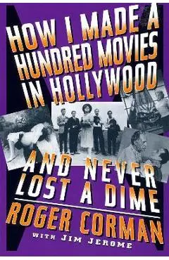 How I Made a Hundred Movies in Hollywood and Never Lost a Dime - Roger Corman