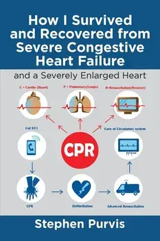 How I Survived and Recovered from Severe Congestive Heart Failure: And a Severely Enlarged Heart, Paperback/Stephen Purvis