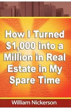 How I Turned $1,000 into a Million in Real Estate in My Spare Time - William Nickerson