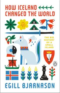 How Iceland Changed the World: The Big History of a Small Island - Egill Bjarnason