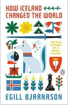 How Iceland Changed the World: The Big History of a Small Island, Paperback/Egill Bjarnason