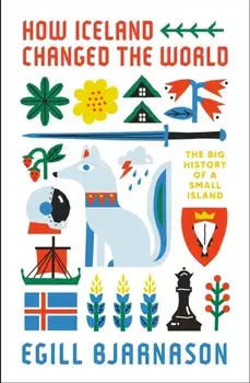 How Iceland Changed the World. The Big History of a Small Island, Paperback/Egill Bjarnason