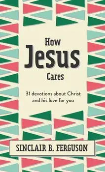 How Jesus Cares. 31 Devotions about Christ and his love for you, Hardback/Sinclair B. Ferguson