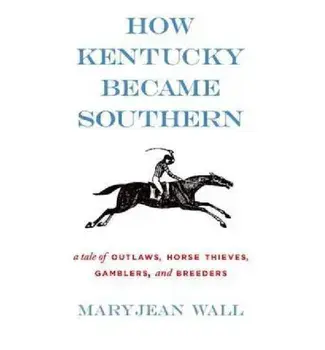 How Kentucky Became Southern: A Tale of Outlaws, Horse Thieves, Gamblers, and Breeders, Hardcover/Maryjean Wall