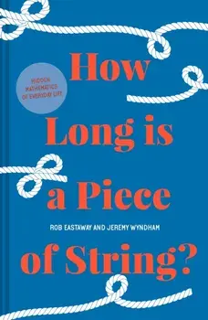 How Long Is a Piece of String?: More Hidden Mathematics of Everyday Life, Hardcover/Rob Eastaway