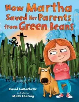 How Martha Saved Her Parents from Green Beans, Hardcover/David LaRochelle